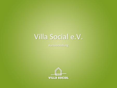 Villa Social e.V. Kurzvorstellung. Villa Social e.V. – Überblick Villa Social e.V. wurde 2004 als gemeinnütziger Verein von 15 Mitgliedern in Deutschland.