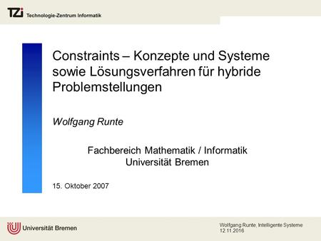 15. Oktober 2007 Wolfgang Runte, Intelligente Systeme Constraints – Konzepte und Systeme sowie Lösungsverfahren für hybride Problemstellungen.
