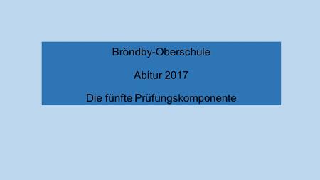 Bröndby-Oberschule Abitur 2017 Die fünfte Prüfungskomponente.