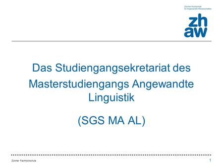 Zürcher Fachhochschule Das Studiengangsekretariat des Masterstudiengangs Angewandte Linguistik (SGS MA AL) 1.