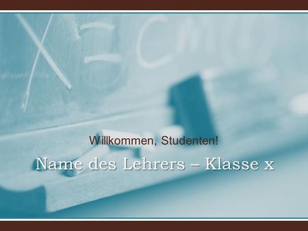 Willkommen, Studenten! Name des Lehrers – Klasse x.