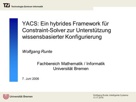 7. Juni 2006 Wolfgang Runte, Intelligente Systeme YACS: Ein hybrides Framework für Constraint-Solver zur Unterstützung wissensbasierter Konfigurierung.