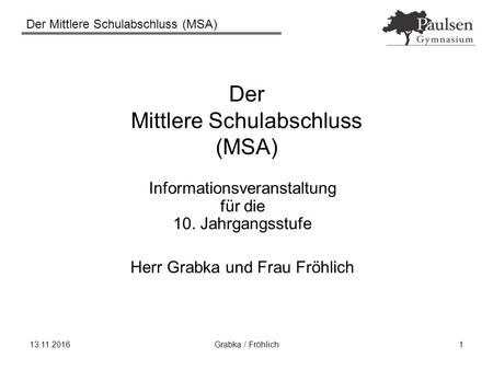 Der Mittlere Schulabschluss (MSA) Grabka / Fröhlich1 Der Mittlere Schulabschluss (MSA) Informationsveranstaltung für die 10. Jahrgangsstufe Herr.