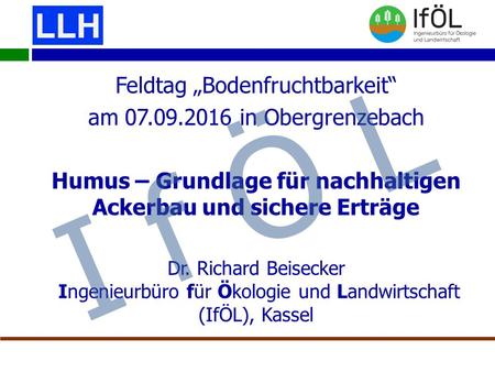 Feldtag „Bodenfruchtbarkeit“ am in Obergrenzebach Humus – Grundlage für nachhaltigen Ackerbau und sichere Erträge Dr. Richard Beisecker Ingenieurbüro.