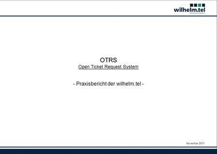 November 2011 OTRS Open Ticket Request System - Praxisbericht der wilhelm.tel -