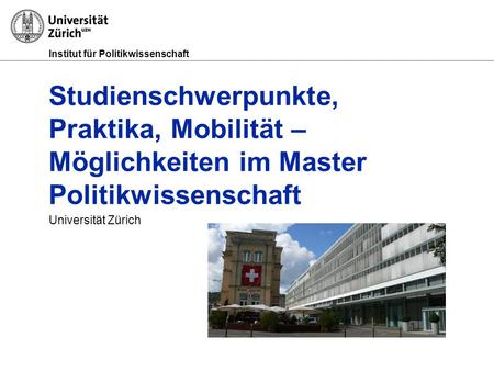 Institut für Politikwissenschaft Studienschwerpunkte, Praktika, Mobilität – Möglichkeiten im Master Politikwissenschaft Universität Zürich.