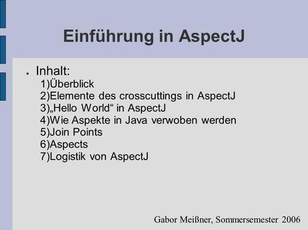 Einführung in AspectJ ● Inhalt: 1)Überblick 2)Elemente des crosscuttings in AspectJ 3)„Hello World“ in AspectJ 4)Wie Aspekte in Java verwoben werden 5)Join.