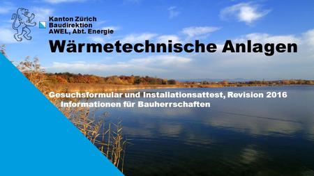 1 Kanton Zürich Baudirektion AWEL, Abt. Energie Gesuchsformular und Installationsattest, Revision 2016 Informationen für Bauherrschaften Wärmetechnische.