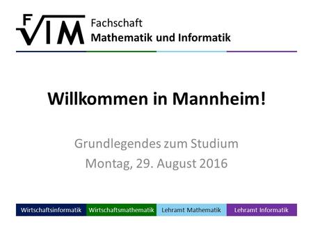 Fachschaft Mathematik und Informatik WirtschaftsinformatikWirtschaftsmathematik Lehramt Mathematik Lehramt Informatik Willkommen in Mannheim! Grundlegendes.