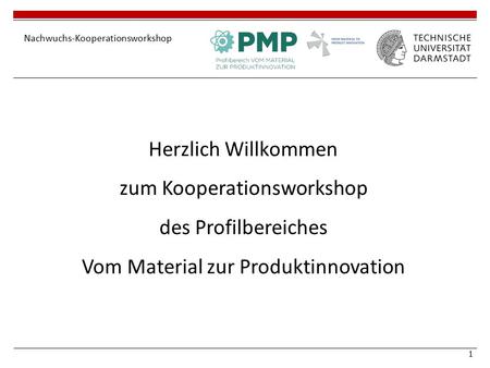1 Nachwuchs-Kooperationsworkshop Herzlich Willkommen zum Kooperationsworkshop des Profilbereiches Vom Material zur Produktinnovation.