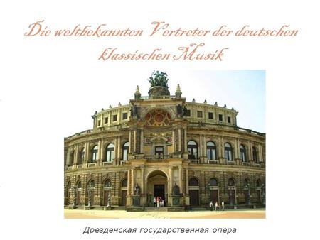 Die weltbekannten Vertreter der deutschen klassischen Musik Дрезденская государственная опера.