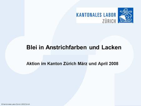 © Kantonales Labor Zürich, 8032 Zürich Blei in Anstrichfarben und Lacken Aktion im Kanton Zürich März und April 2008.