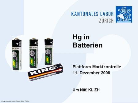 © Kantonales Labor Zürich, 8032 Zürich Hg in Batterien Plattform Marktkontrolle 11. Dezember 2008 Urs Näf, KL ZH.