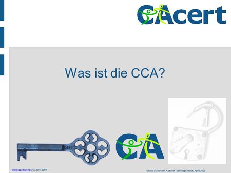 © CAcert, 2009 Ulrich Schroeter, Assurer Training Events, April 2009 Was ist die CCA?
