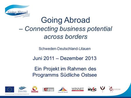 Going Abroad – Connecting business potential across borders Schweden-Deutschland-Litauen Juni 2011 – Dezember 2013 Ein Projekt im Rahmen des Programms.