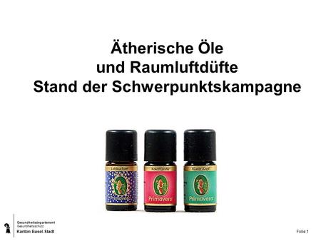 Kanton Basel-Stadt Gesundheitsdepartement Gesundheitsschutz Folie 1 Ätherische Öle und Raumluftdüfte Stand der Schwerpunktskampagne.