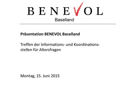 Baselland Präsentation BENEVOL Baselland Treffen der Informations- und Koordinations- stellen für Altersfragen Montag, 15. Juni 2015.