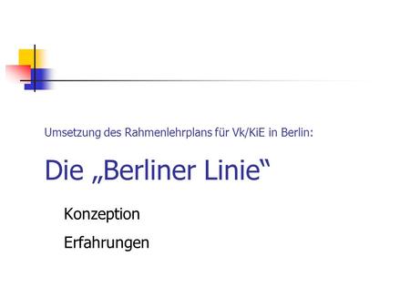 Umsetzung des Rahmenlehrplans für Vk/KiE in Berlin: Die „Berliner Linie“ Konzeption Erfahrungen.