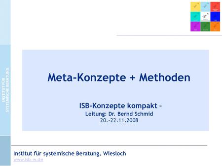 Institut für systemische Beratung, Wiesloch  Meta-Konzepte + Methoden ISB-Konzepte kompakt – Leitung: Dr. Bernd Schmid