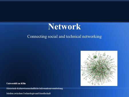 Network Connecting social and technical networking Universität zu Köln Historisch-Kulturwissenschaftliche Informationsverarbeitung Medien zwischen Technologie.