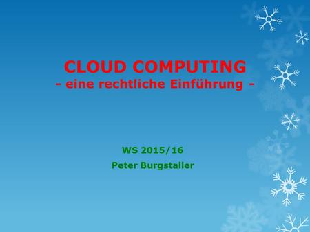 CLOUD COMPUTING - eine rechtliche Einführung - WS 2015/16 Peter Burgstaller.