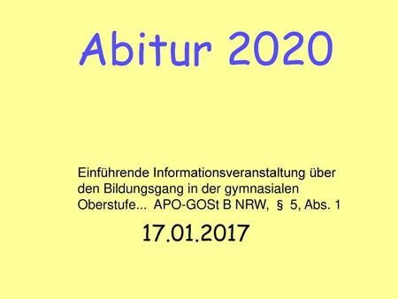 Abitur 2020 Einführende Informationsveranstaltung über den Bildungsgang in der gymnasialen Oberstufe... APO-GOSt B NRW, § 5, Abs. 1 17.01.2017.