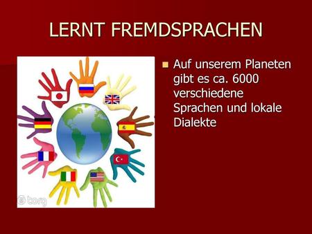 LERNT FREMDSPRACHEN Auf unserem Planeten gibt es ca. 6000 verschiedene Sprachen und lokale Dialekte.