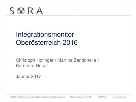 Integrationsmonitor Oberösterreich 2016 Christoph Hofinger / Martina Zandonella / Bernhard Hoser Jänner 2017 SORA – Institute for Social Research and.