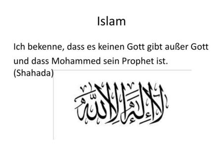 Islam Ich bekenne, dass es keinen Gott gibt außer Gott und dass Mohammed sein Prophet ist. (Shahada)