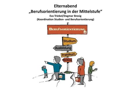 Elternabend „Berufsorientierung in der Mittelstufe“ Eva Triebel/Dagmar Brosig (Koordination Studien- und Berufsorientierung)