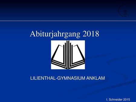 Abiturjahrgang 2018 LILIENTHAL-GYMNASIUM ANKLAM I. Schneider 2015 1.