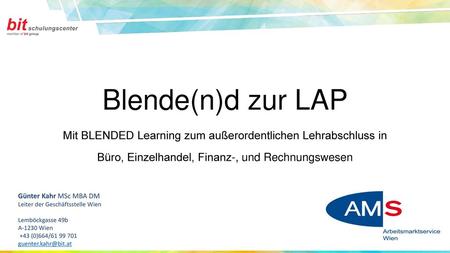 Blende(n)d zur LAP Mit BLENDED Learning zum außerordentlichen Lehrabschluss in Büro, Einzelhandel, Finanz-, und Rechnungswesen Günter Kahr MSc MBA DM.