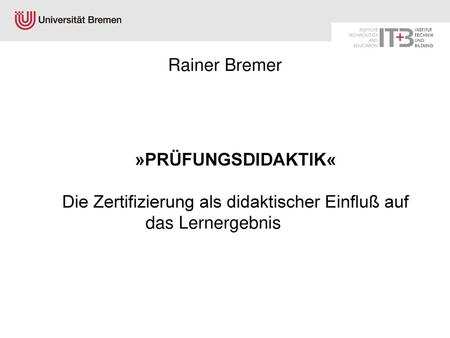 Rainer Bremer »PRÜFUNGSDIDAKTIK« Die Zertifizierung als didaktischer Einfluß auf das Lernergebnis.