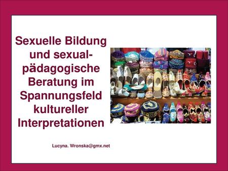 Sexuelle Bildung und sexual-pädagogische Beratung im Spannungsfeld kultureller Interpretationen Lucyna. Wronska@gmx.net .