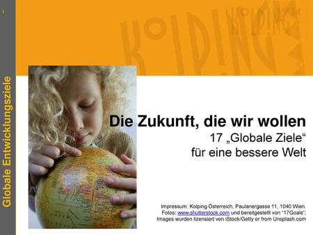 Die Zukunft, die wir wollen 17 „Globale Ziele“ für eine bessere Welt Impressum: Kolping Österreich, Paulanergasse 11, 1040 Wien. Fotos: www.shutterstock.com.