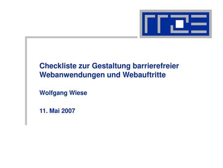Checkliste zur Gestaltung barrierefreier Webanwendungen und Webauftritte Wolfgang Wiese 11. Mai 2007.