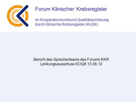Forum Klinischer Krebsregister im Kooperationsverbund Qualitätssicherung durch Klinische Krebsregister (KoQK) Bericht des Sprecherteams des Forums KKR.