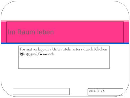 Formatvorlage des Untertitelmasters durch Klicken bearbeiten 2008. 10. 22. Pfarrei und Gemeinde Im Raum leben.