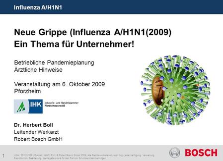 Influenza A/H1N1 Neue Grippe (Influenza A/H1N1(2009) Ein Thema für Unternehmer! Dr. Herbert Boll Leitender Werkarzt Robert Bosch GmbH Betriebliche.