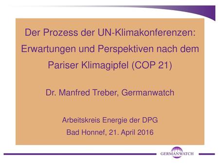Der Prozess der UN‐Klimakonferenzen: Erwartungen und Perspektiven nach dem Pariser Klimagipfel (COP 21) Dr. Manfred Treber, Germanwatch Arbeitskreis Energie.