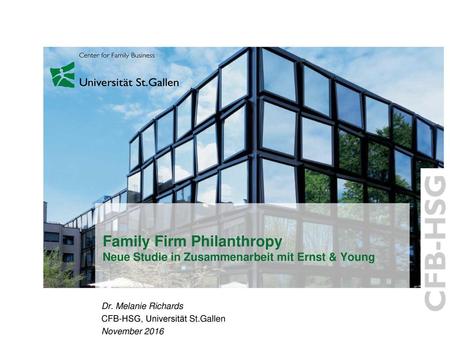Family Firm Philanthropy Neue Studie in Zusammenarbeit mit Ernst & Young Dr. Melanie Richards CFB-HSG, Universität St.Gallen November 2016.
