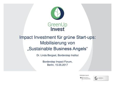 Impact Investment für grüne Start-ups: Mobilisierung von „Sustainable Business Angels“ Dr. Linda Bergset, Borderstep Institut Borderstep Impact Forum,