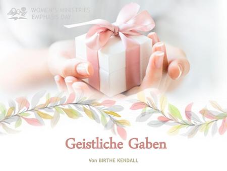 WOMEN’S MINISTRIES EMPHASIS DAY Geistliche Gaben Von BIRTHE KENDALL.