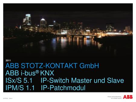 2011 ABB STOTZ-KONTAKT GmbH ABB i-bus® KNX ISx/S 5.1 IP-Switch Master und Slave IPM/S 1.1 IP-Patchmodul © STO/G - Slide 1.