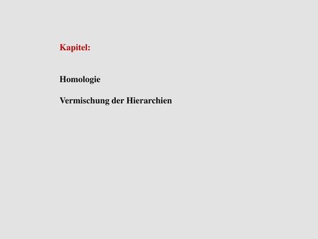 Kapitel: Homologie Vermischung der Hierarchien.