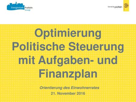 Optimierung Politische Steuerung mit Aufgaben- und Finanzplan Orientierung des Einwohnerrates 21. November 2016.