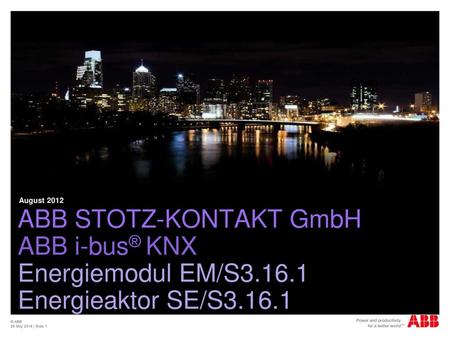 August 2012 ABB STOTZ-KONTAKT GmbH ABB i-bus® KNX Energiemodul EM/S3.16.1 Energieaktor SE/S3.16.1 © ABB 28 May 2018 | Slide 1.