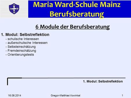 Maria Ward-Schule Mainz Berufsberatung 16.08.2014Gregor-Matthias Vowinkel1 6 Module der Berufsberatung 1. Modul: Selbstreflektion - schulische Interessen.