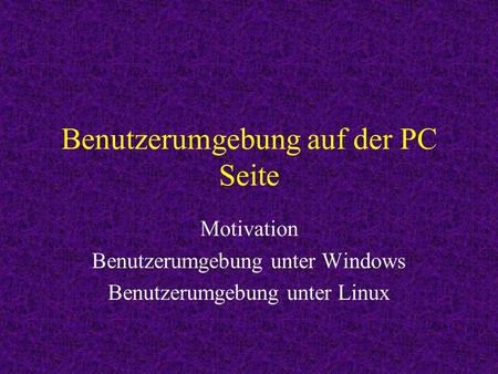 Benutzerumgebung auf der PC Seite Motivation Benutzerumgebung unter Windows Benutzerumgebung unter Linux.