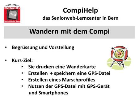 CompiHelp das Seniorweb-Lerncenter in Bern Wandern mit dem Compi Begrüssung und Vorstellung Kurs-Ziel: Sie drucken eine Wanderkarte Erstellen + speichern.